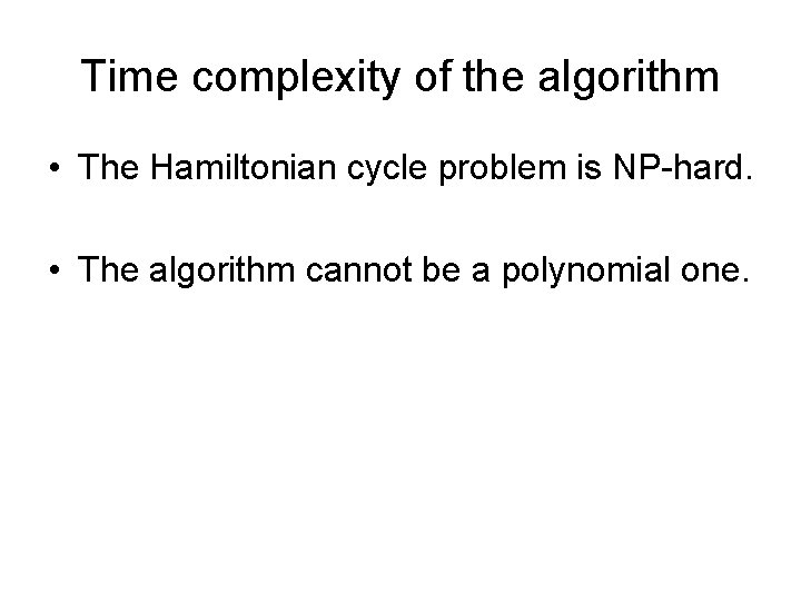 Time complexity of the algorithm • The Hamiltonian cycle problem is NP-hard. • The