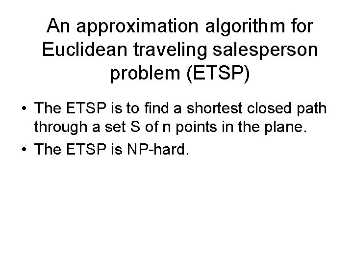 An approximation algorithm for Euclidean traveling salesperson problem (ETSP) • The ETSP is to