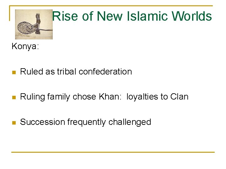 Rise of New Islamic Worlds Konya: n Ruled as tribal confederation n Ruling family