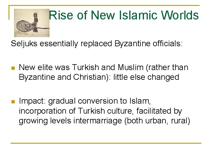 Rise of New Islamic Worlds Seljuks essentially replaced Byzantine officials: n New elite was