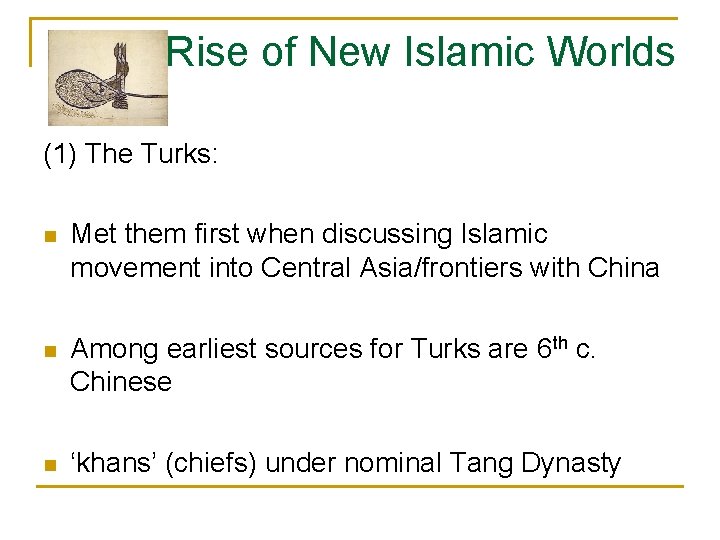 Rise of New Islamic Worlds (1) The Turks: n Met them first when discussing