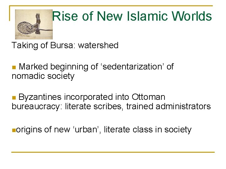 Rise of New Islamic Worlds Taking of Bursa: watershed Marked beginning of ‘sedentarization’ of