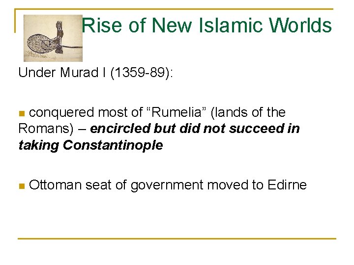 Rise of New Islamic Worlds Under Murad I (1359 -89): conquered most of “Rumelia”
