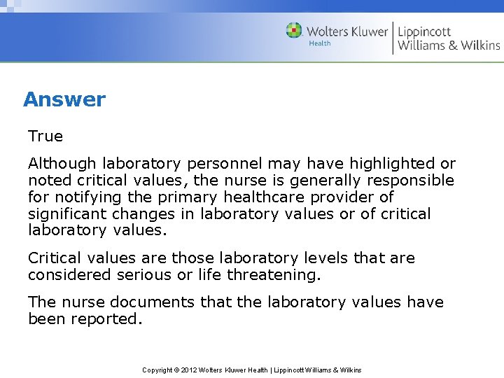 Answer True Although laboratory personnel may have highlighted or noted critical values, the nurse