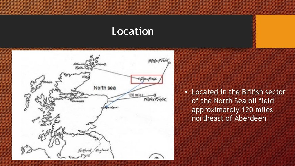 Location • Located in the British sector of the North Sea oil field approximately