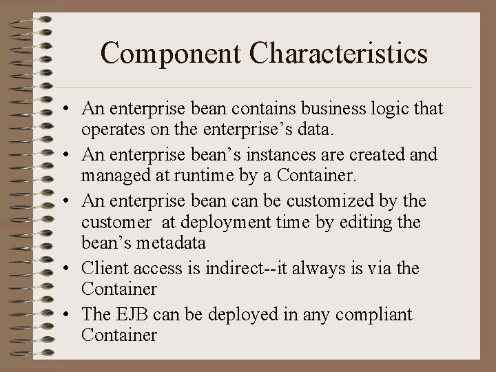 Component Characteristics • An enterprise bean contains business logic that operates on the enterprise’s