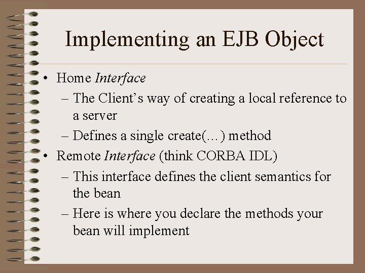 Implementing an EJB Object • Home Interface – The Client’s way of creating a