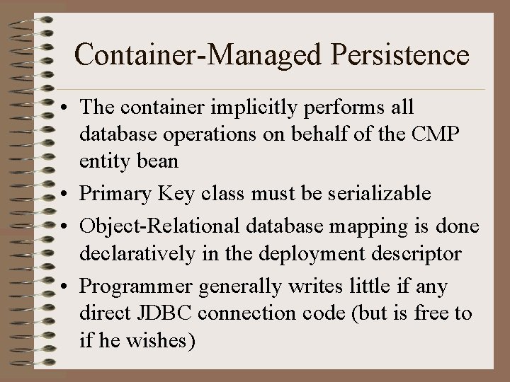Container-Managed Persistence • The container implicitly performs all database operations on behalf of the