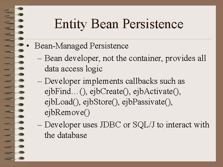 Entity Bean Persistence • Bean-Managed Persistence – Bean developer, not the container, provides all