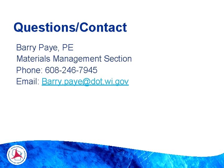 Questions/Contact Barry Paye, PE Materials Management Section Phone: 608 -246 -7945 Email: Barry. paye@dot.