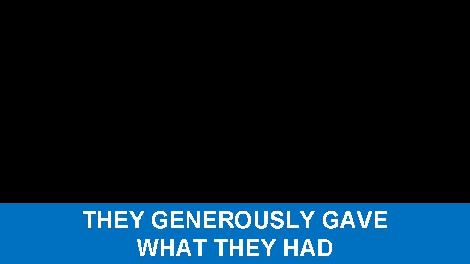 THEY GENEROUSLY GAVE WHAT THEY HAD 