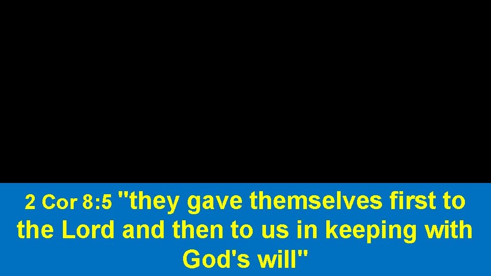 2 Cor 8: 5 "they gave themselves first to the Lord and then to