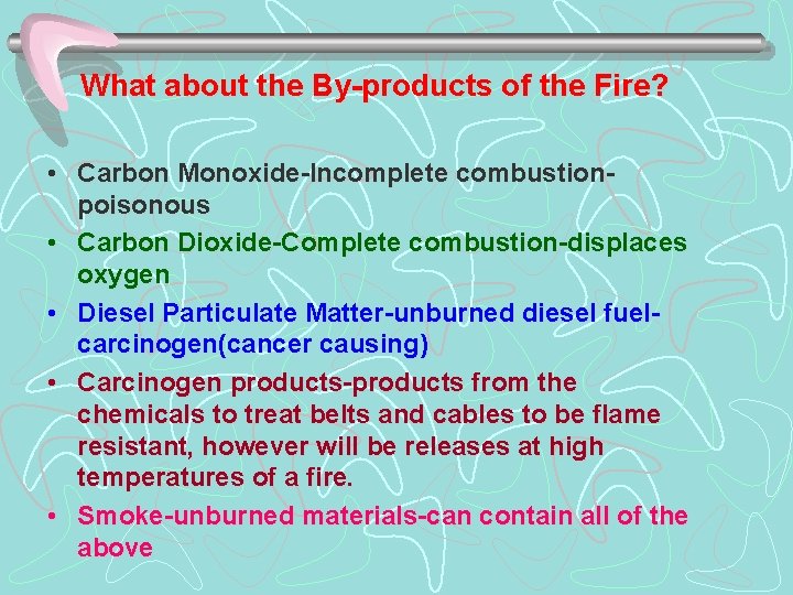 What about the By-products of the Fire? • Carbon Monoxide-Incomplete combustionpoisonous • Carbon Dioxide-Complete