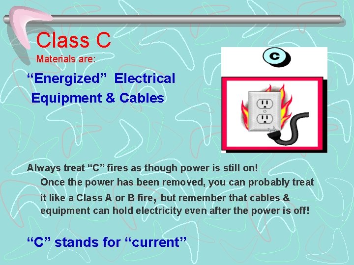 Class C Materials are: “Energized” Electrical Equipment & Cables Always treat “C” fires as