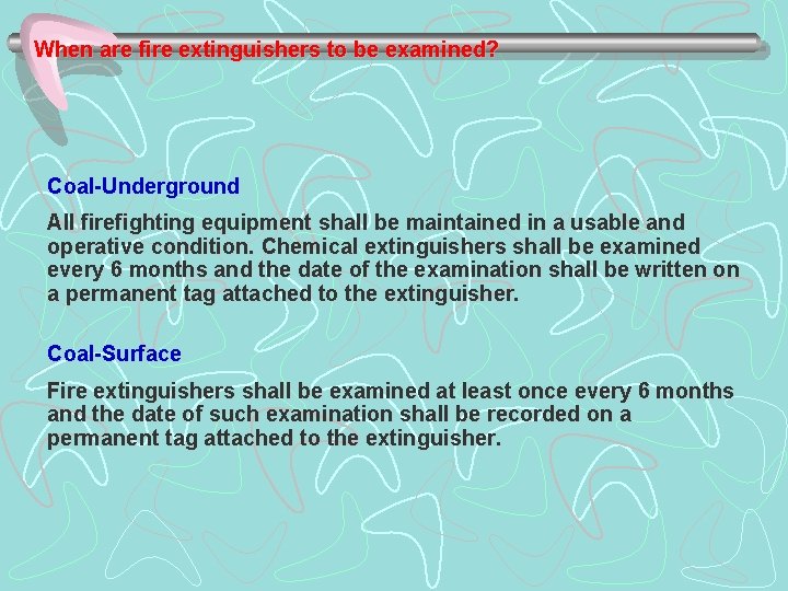When are fire extinguishers to be examined? Coal-Underground All firefighting equipment shall be maintained