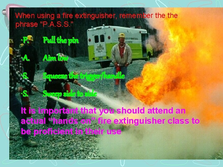 When using a fire extinguisher, remember the phrase “P. A. S. S. ” •