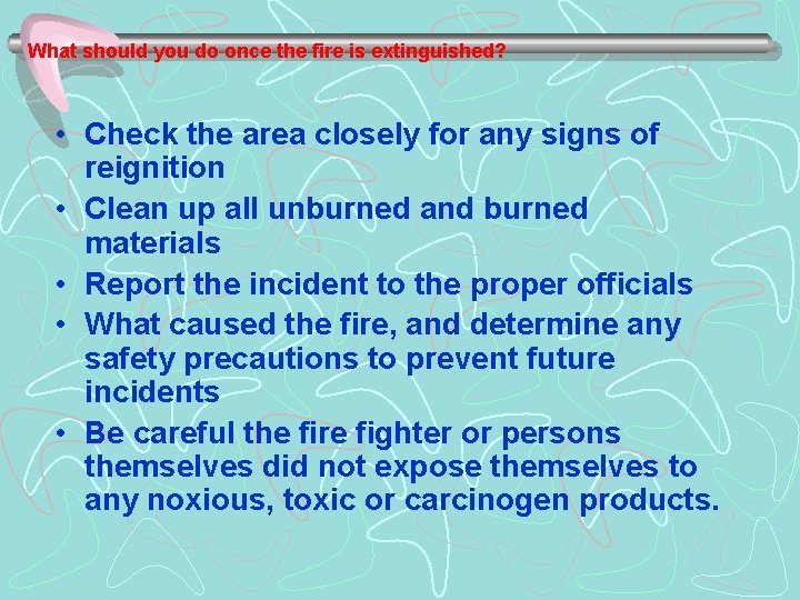 What should you do once the fire is extinguished? • Check the area closely
