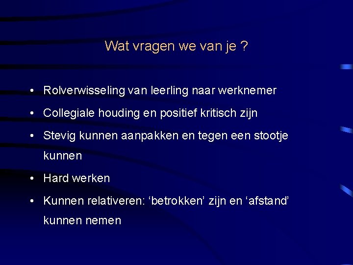 Wat vragen we van je ? • Rolverwisseling van leerling naar werknemer • Collegiale