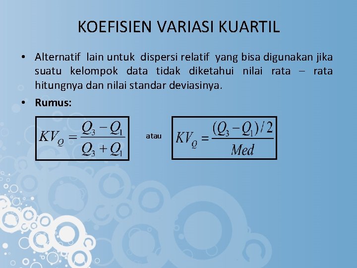 KOEFISIEN VARIASI KUARTIL • Alternatif lain untuk dispersi relatif yang bisa digunakan jika suatu