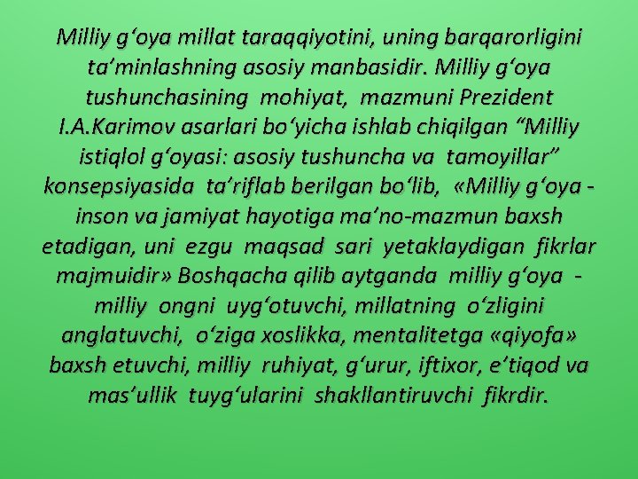 Milliy g‘oya millat taraqqiyotini, uning barqarorligini ta’minlashning asosiy manbasidir. Milliy g‘oya tushunchasining mohiyat, mazmuni