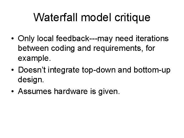 Waterfall model critique • Only local feedback---may need iterations between coding and requirements, for