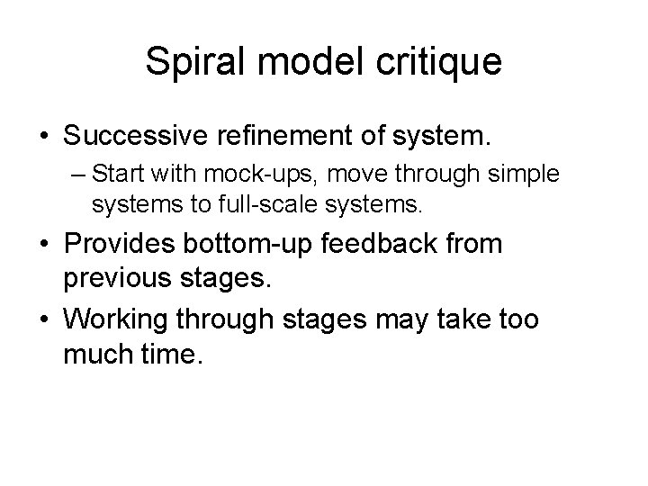Spiral model critique • Successive refinement of system. – Start with mock-ups, move through