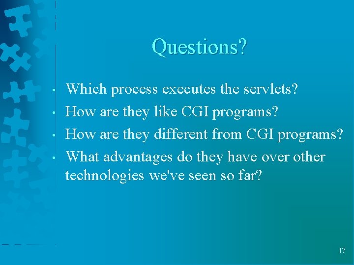 Questions? • • Which process executes the servlets? How are they like CGI programs?