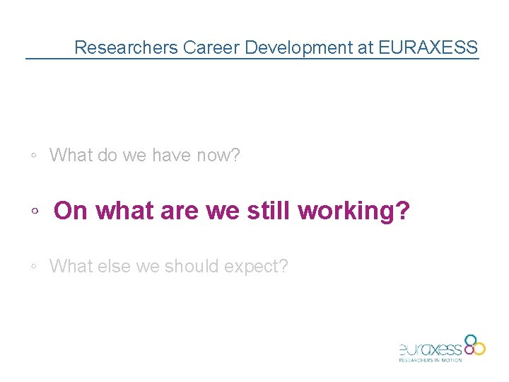 Researchers Career Development at EURAXESS ◦ What do we have now? ◦ On what