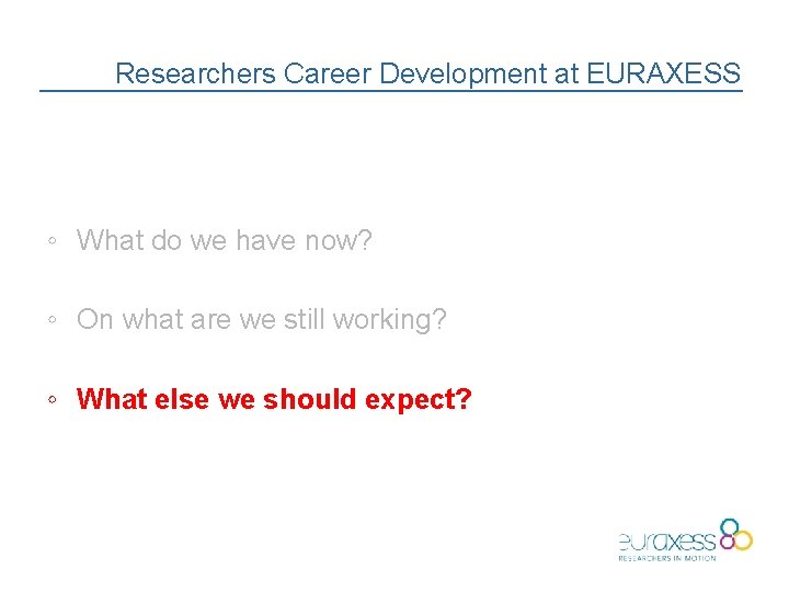 Researchers Career Development at EURAXESS ◦ What do we have now? ◦ On what