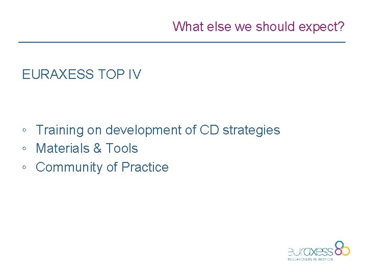 What else we should expect? EURAXESS TOP IV ◦ Training on development of CD