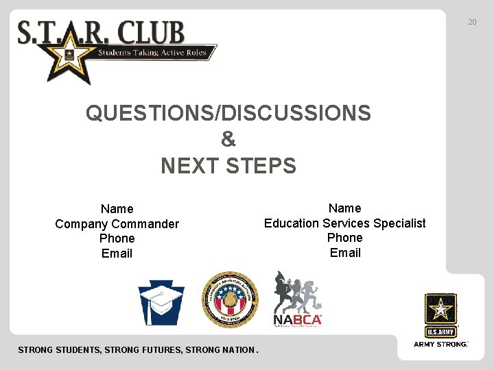 20 QUESTIONS/DISCUSSIONS & NEXT STEPS Name Company Commander Phone Email STRONG STUDENTS, STRONG FUTURES,