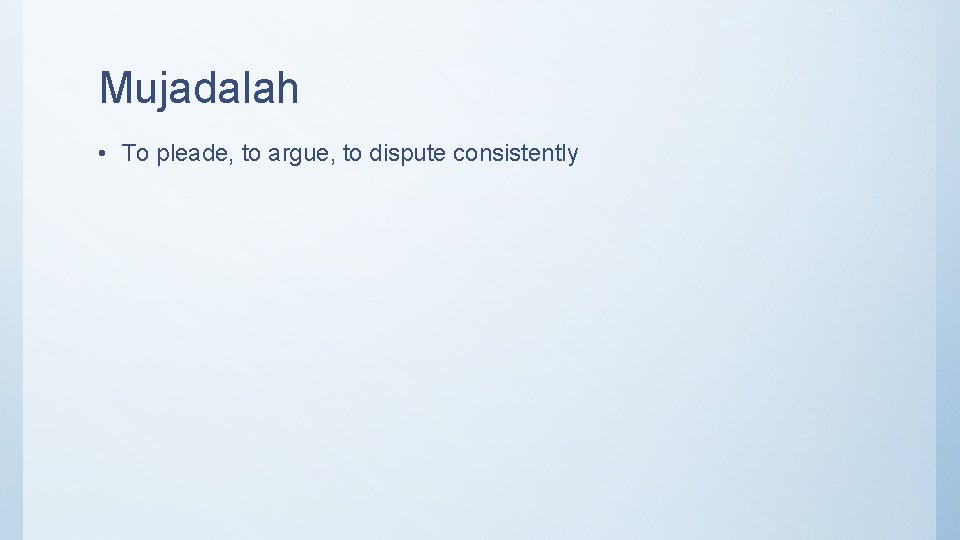 Mujadalah • To pleade, to argue, to dispute consistently 