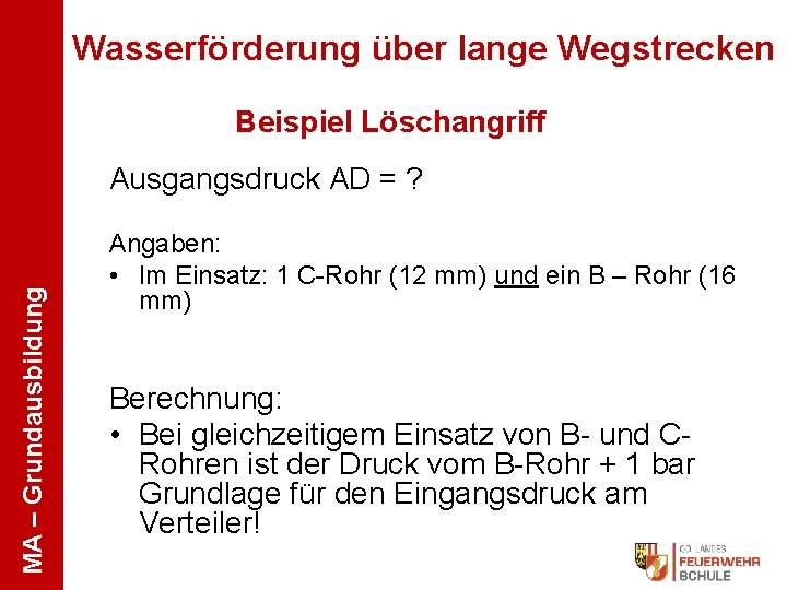 Wasserförderung über lange Wegstrecken Beispiel Löschangriff MA – Grundausbildung Ausgangsdruck AD = ? Angaben: