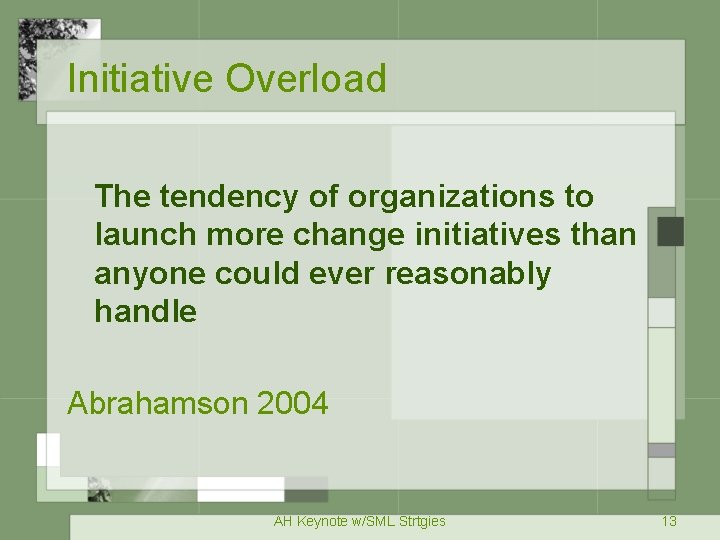 Initiative Overload The tendency of organizations to launch more change initiatives than anyone could