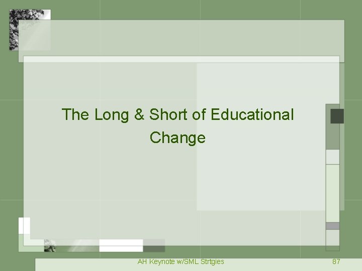 The Long & Short of Educational Change AH Keynote w/SML Strtgies 87 