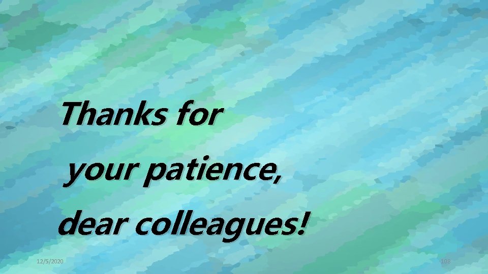 Thanks for your patience, dear colleagues! 12/5/2020 108 