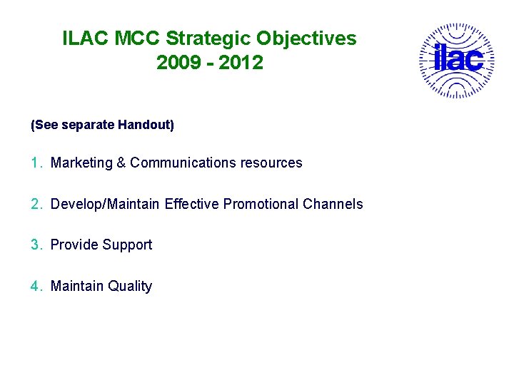 ILAC MCC Strategic Objectives 2009 - 2012 (See separate Handout) 1. Marketing & Communications