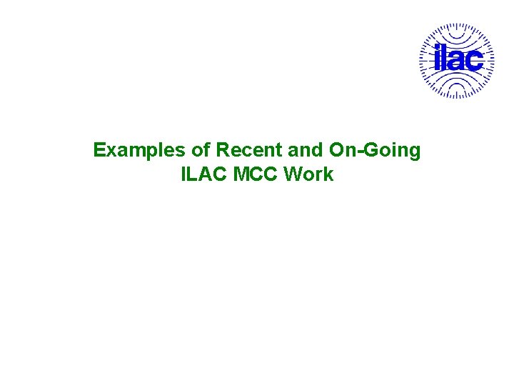 Examples of Recent and On-Going ILAC MCC Work 