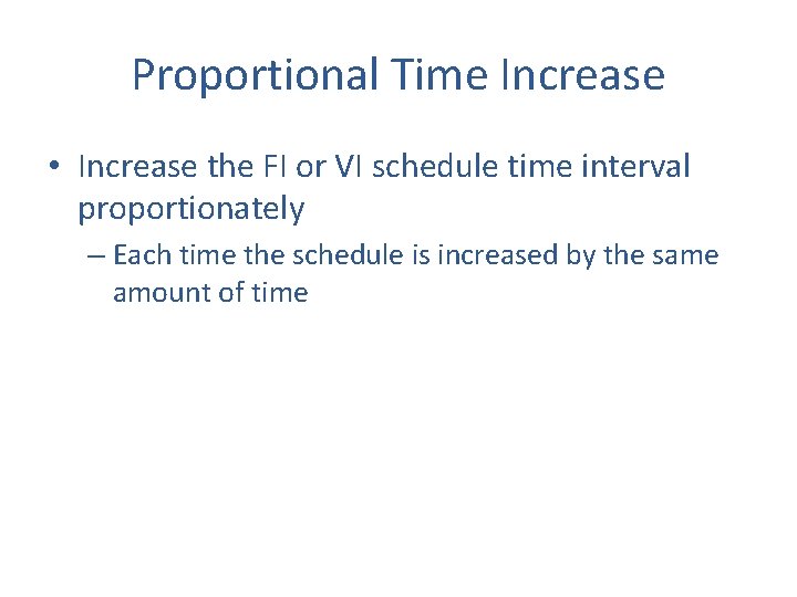 Proportional Time Increase • Increase the FI or VI schedule time interval proportionately –