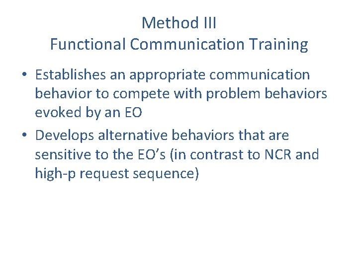Method III Functional Communication Training • Establishes an appropriate communication behavior to compete with