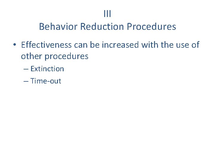 III Behavior Reduction Procedures • Effectiveness can be increased with the use of other