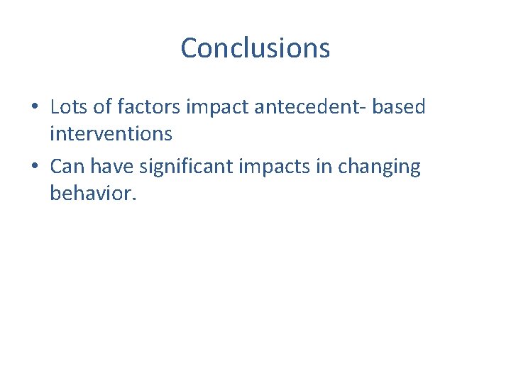 Conclusions • Lots of factors impact antecedent- based interventions • Can have significant impacts