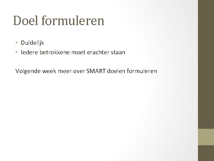 Doel formuleren • Duidelijk • Iedere betrokkene moet erachter staan Volgende week meer over