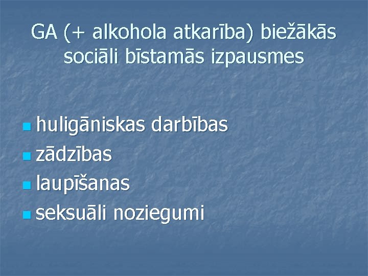 GA (+ alkohola atkarība) biežākās sociāli bīstamās izpausmes n huligāniskas darbības n zādzības n