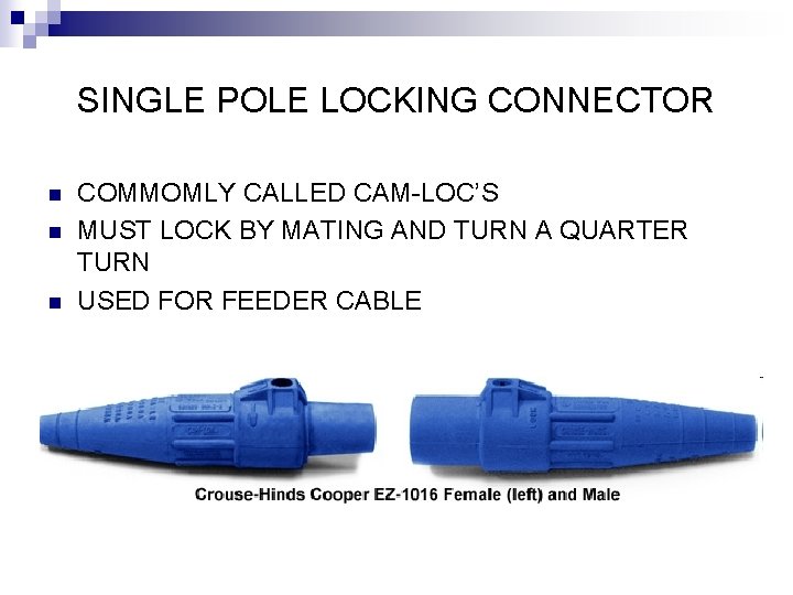 SINGLE POLE LOCKING CONNECTOR n n n COMMOMLY CALLED CAM-LOC’S MUST LOCK BY MATING