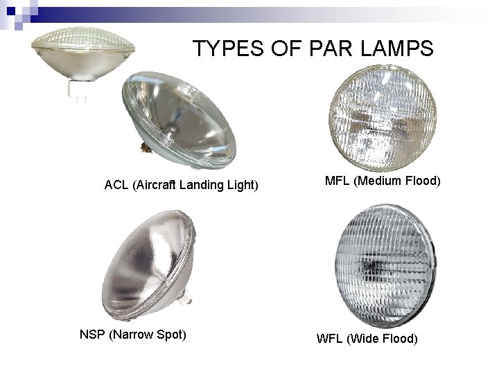 TYPES OF PAR LAMPS ACL (Aircraft Landing Light) NSP (Narrow Spot) MFL (Medium Flood)