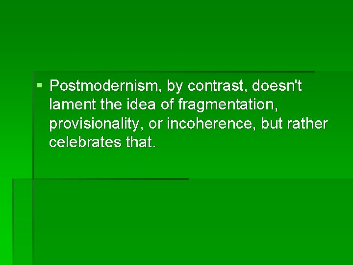 § Postmodernism, by contrast, doesn't lament the idea of fragmentation, provisionality, or incoherence, but