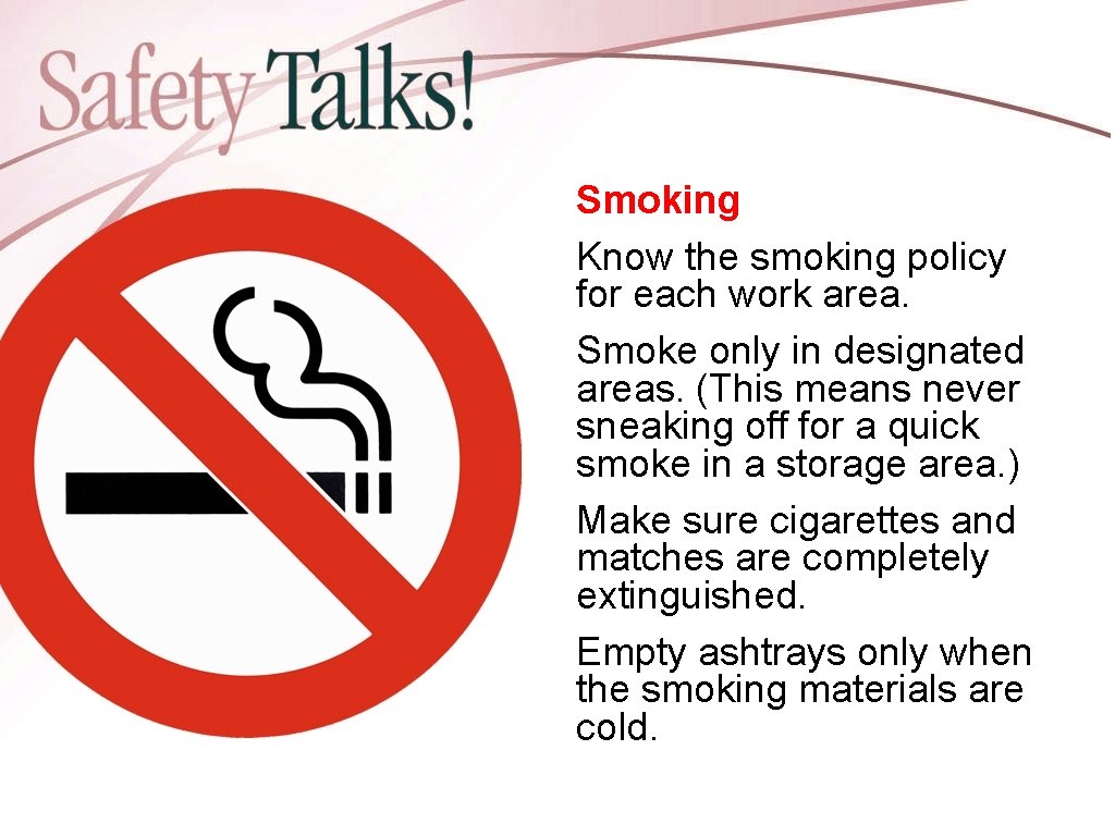 Smoking Know the smoking policy for each work area. Smoke only in designated areas.