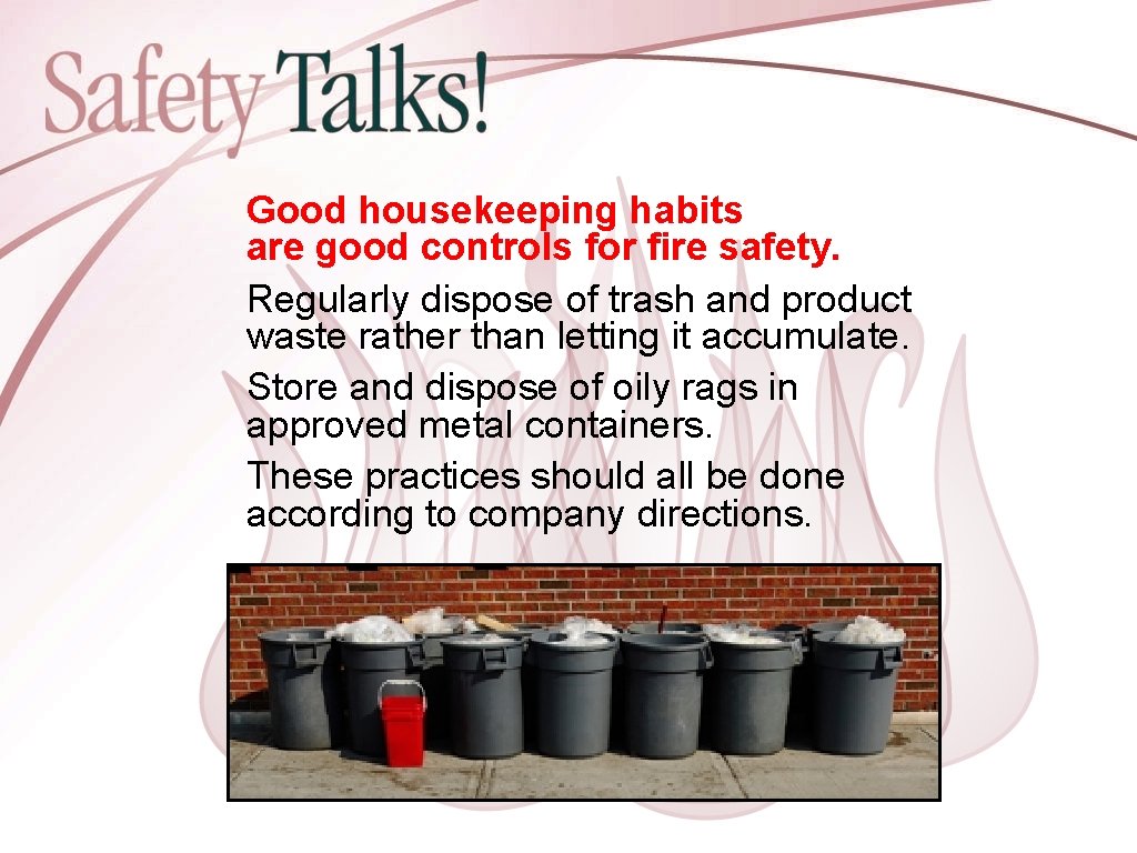 Good housekeeping habits are good controls for fire safety. Regularly dispose of trash and