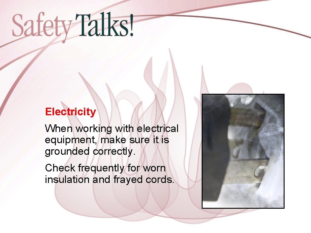 Electricity When working with electrical equipment, make sure it is grounded correctly. Check frequently